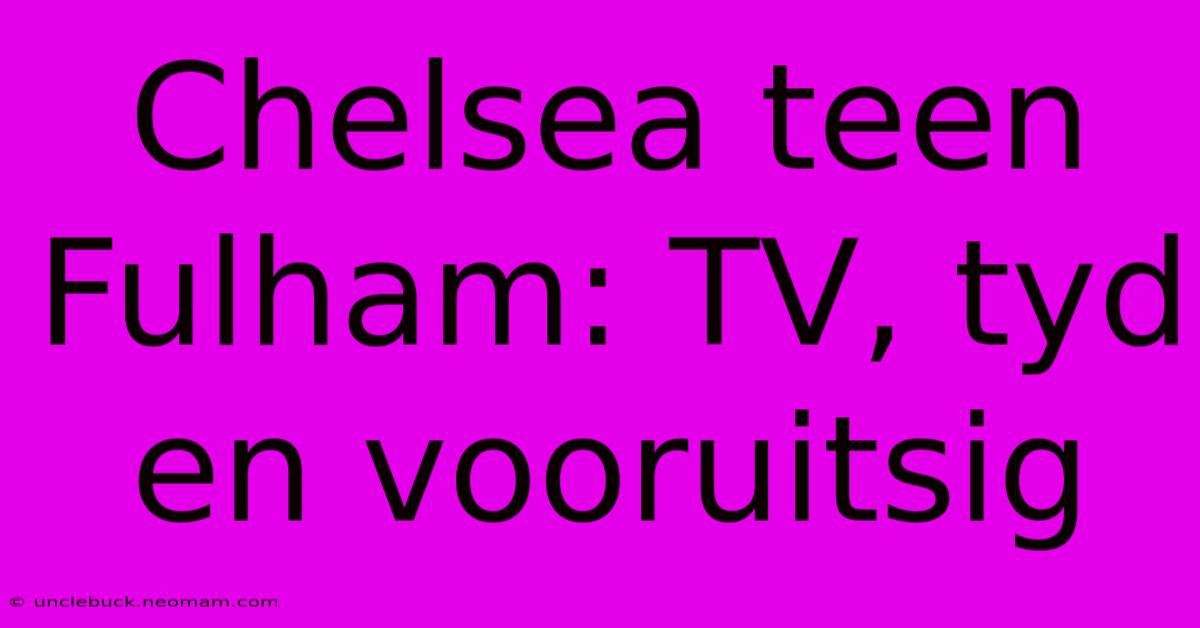 Chelsea Teen Fulham: TV, Tyd En Vooruitsig