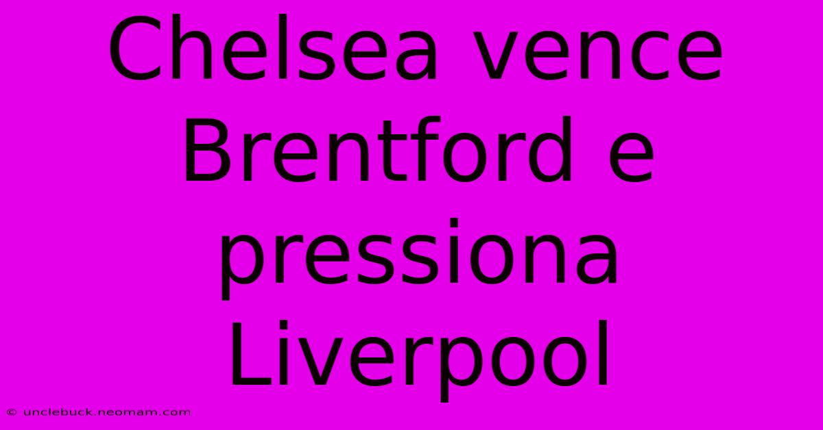 Chelsea Vence Brentford E Pressiona Liverpool