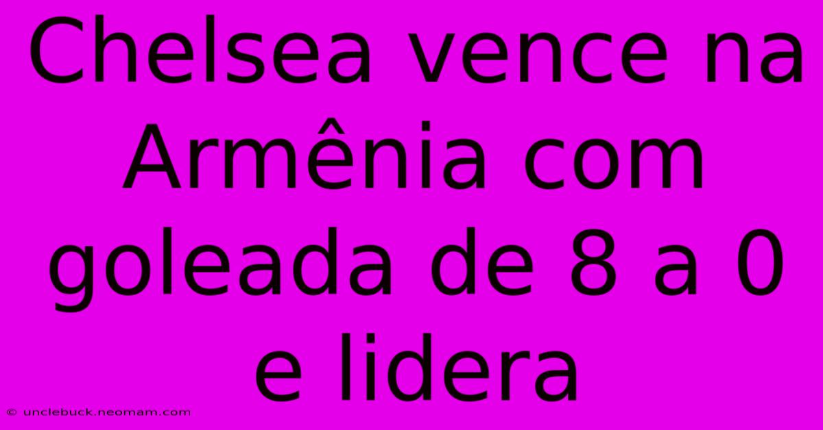 Chelsea Vence Na Armênia Com Goleada De 8 A 0 E Lidera 