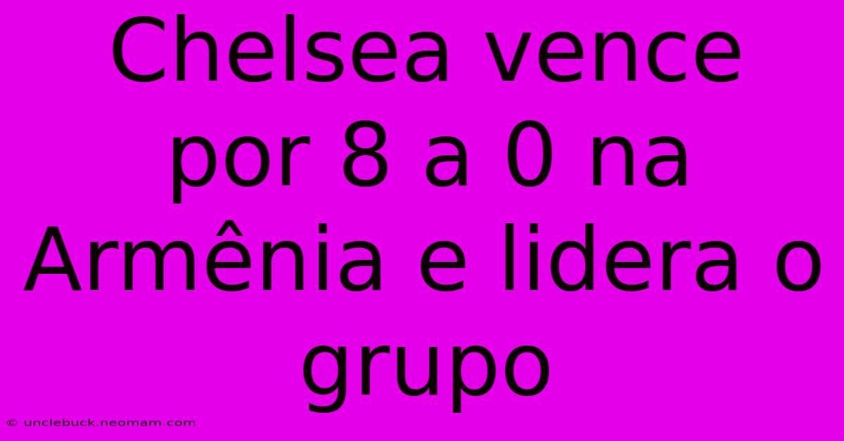 Chelsea Vence Por 8 A 0 Na Armênia E Lidera O Grupo