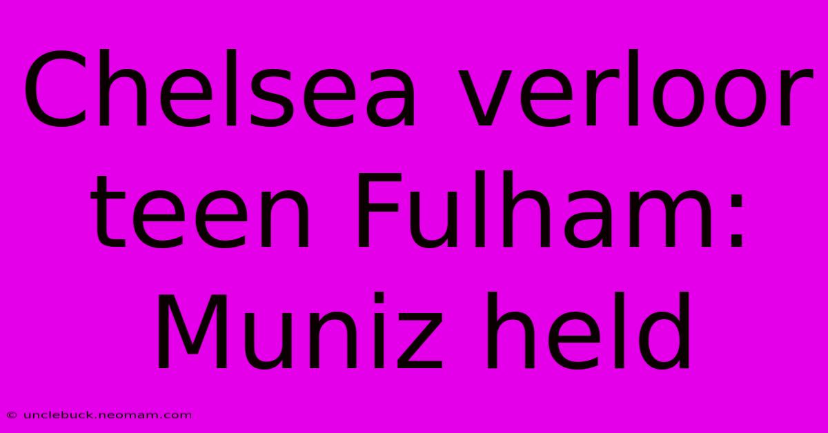 Chelsea Verloor Teen Fulham: Muniz Held