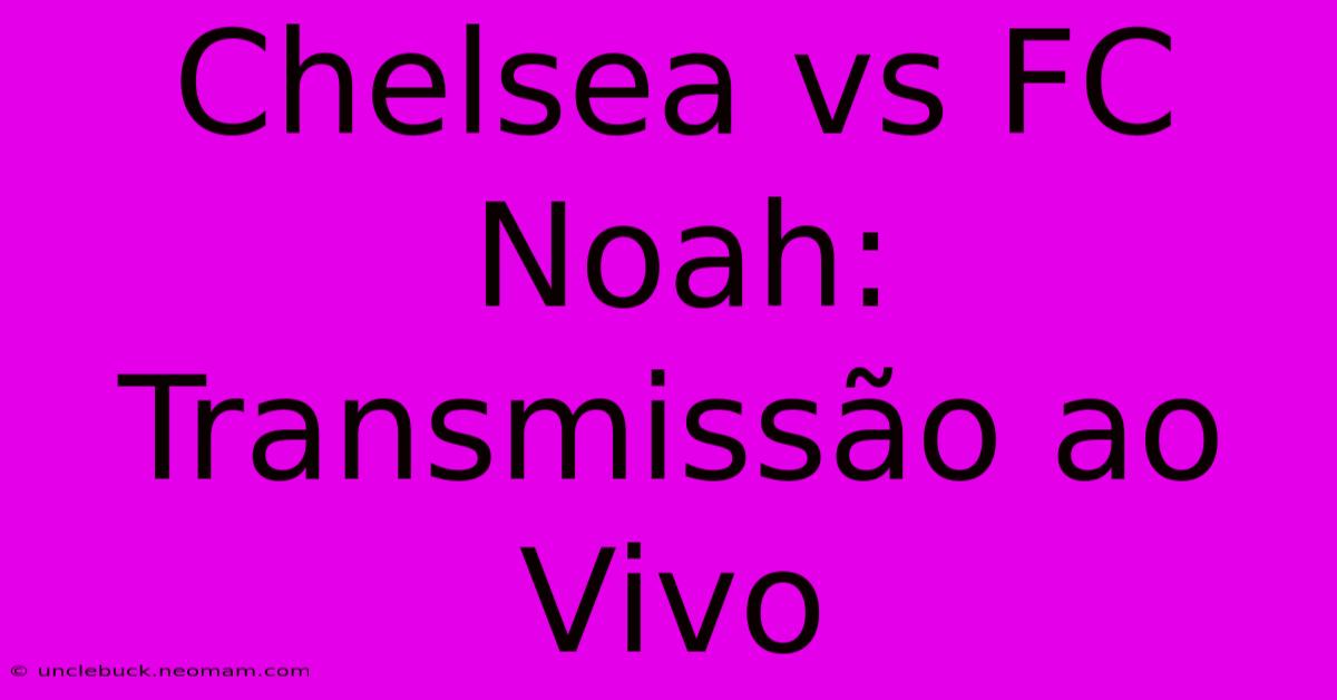 Chelsea Vs FC Noah: Transmissão Ao Vivo