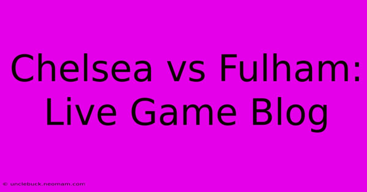 Chelsea Vs Fulham: Live Game Blog