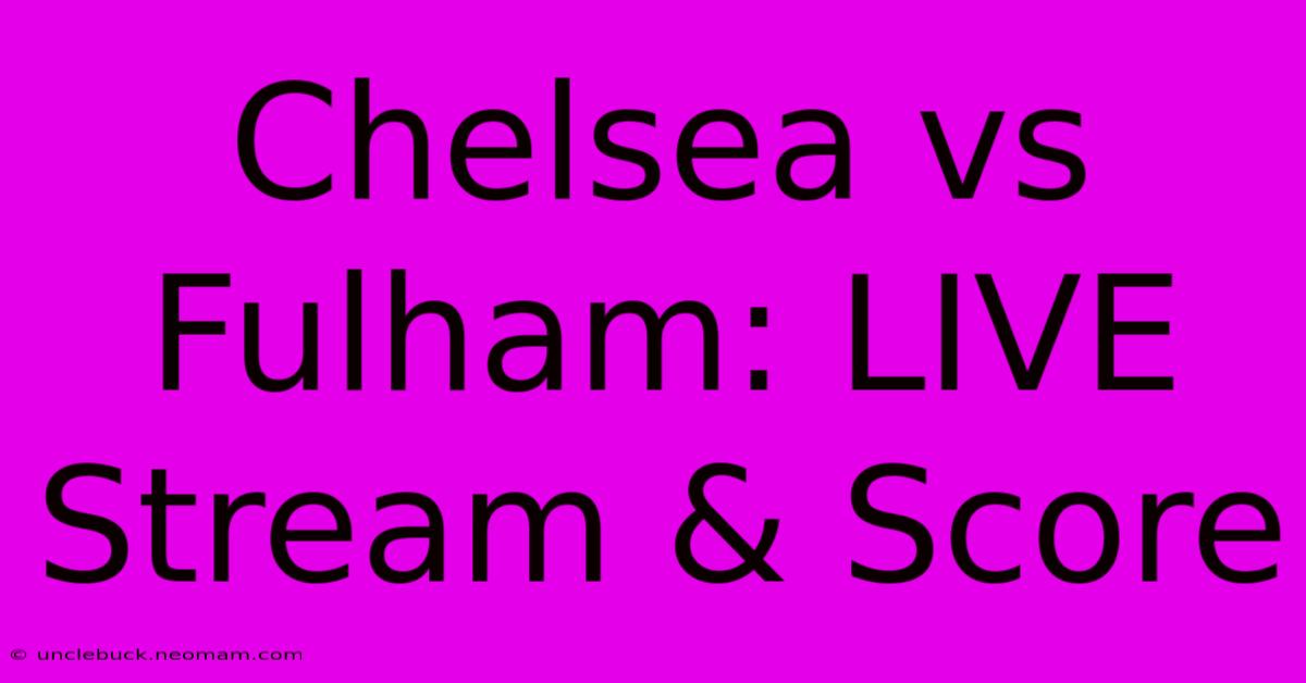 Chelsea Vs Fulham: LIVE Stream & Score