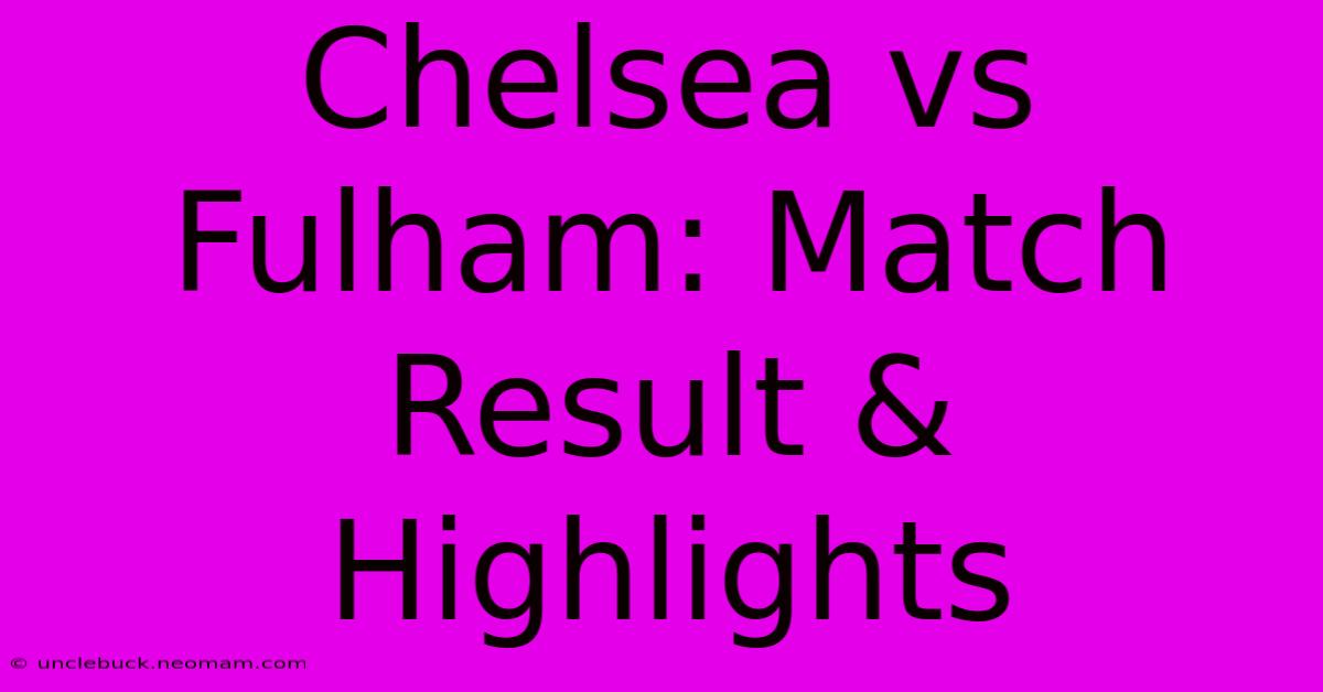 Chelsea Vs Fulham: Match Result & Highlights