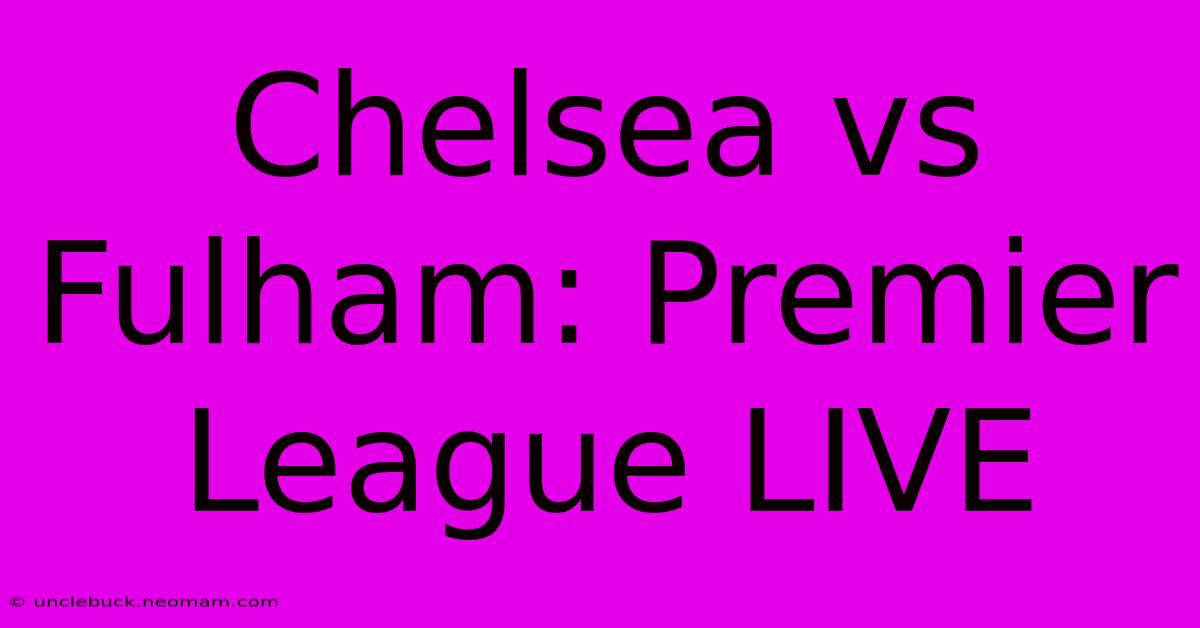 Chelsea Vs Fulham: Premier League LIVE