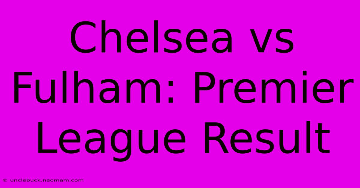 Chelsea Vs Fulham: Premier League Result