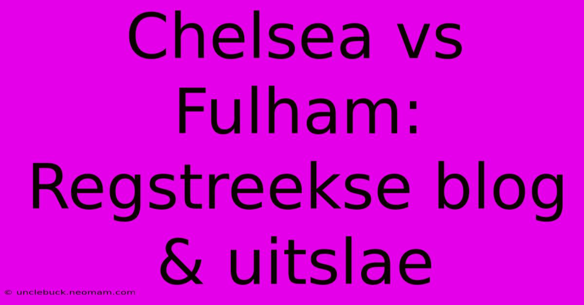 Chelsea Vs Fulham: Regstreekse Blog & Uitslae