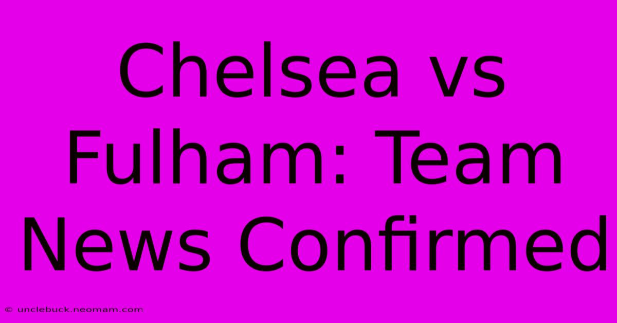 Chelsea Vs Fulham: Team News Confirmed