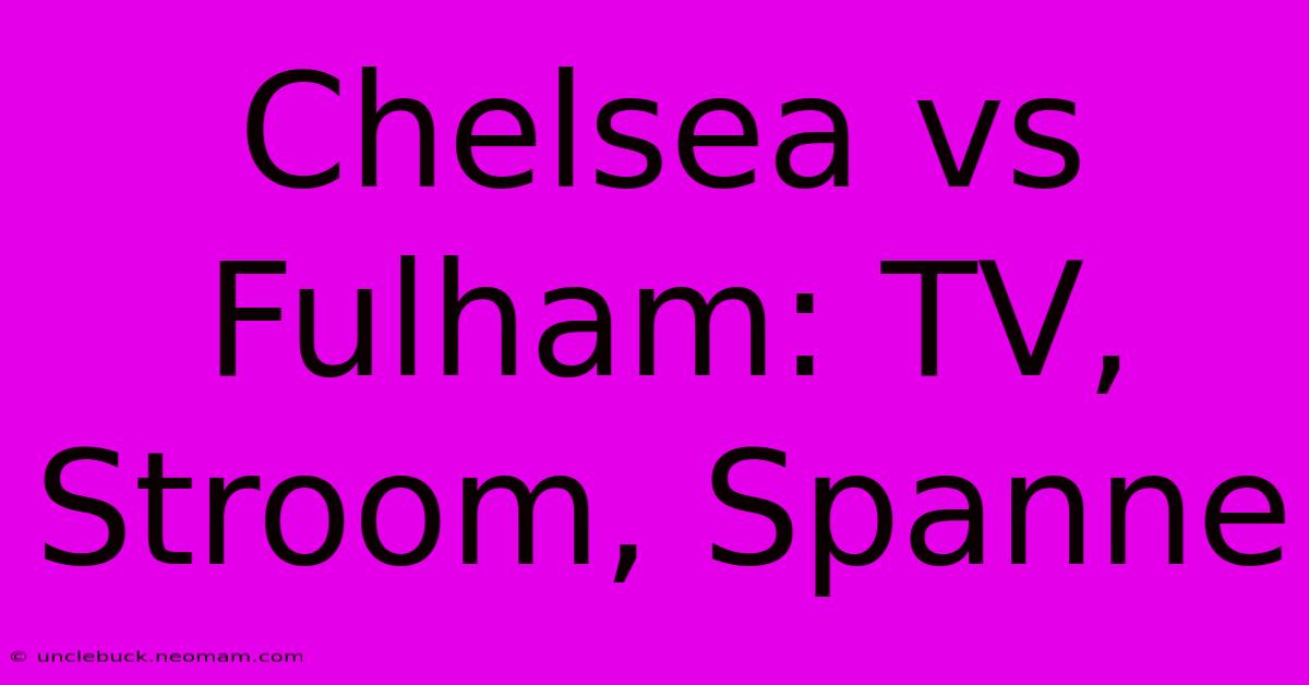 Chelsea Vs Fulham: TV, Stroom, Spanne