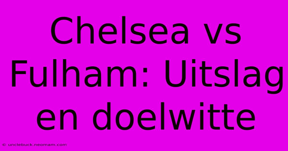 Chelsea Vs Fulham: Uitslag En Doelwitte