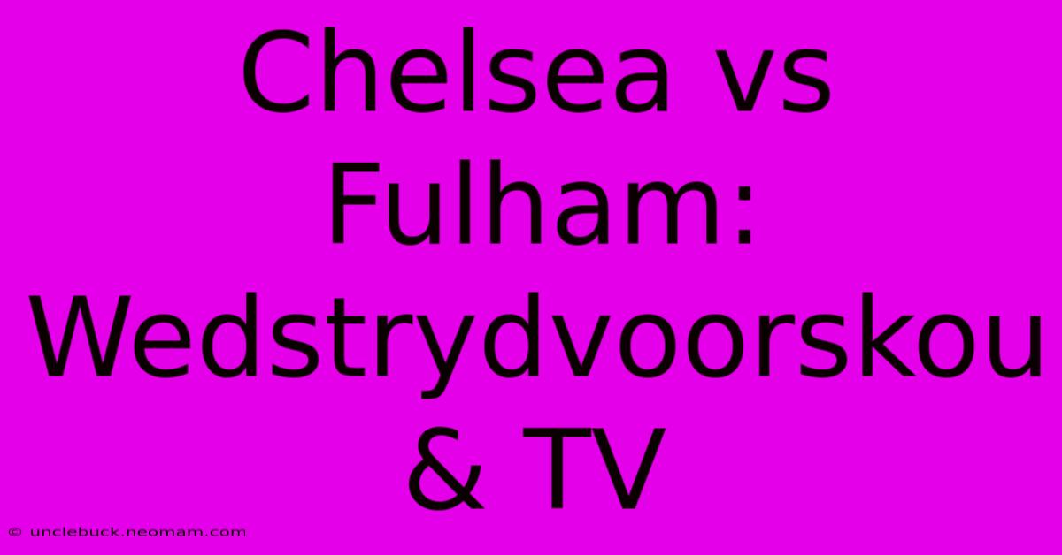 Chelsea Vs Fulham: Wedstrydvoorskou & TV