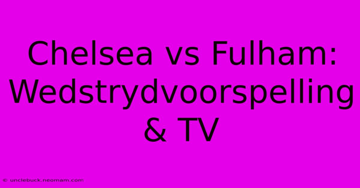 Chelsea Vs Fulham: Wedstrydvoorspelling & TV