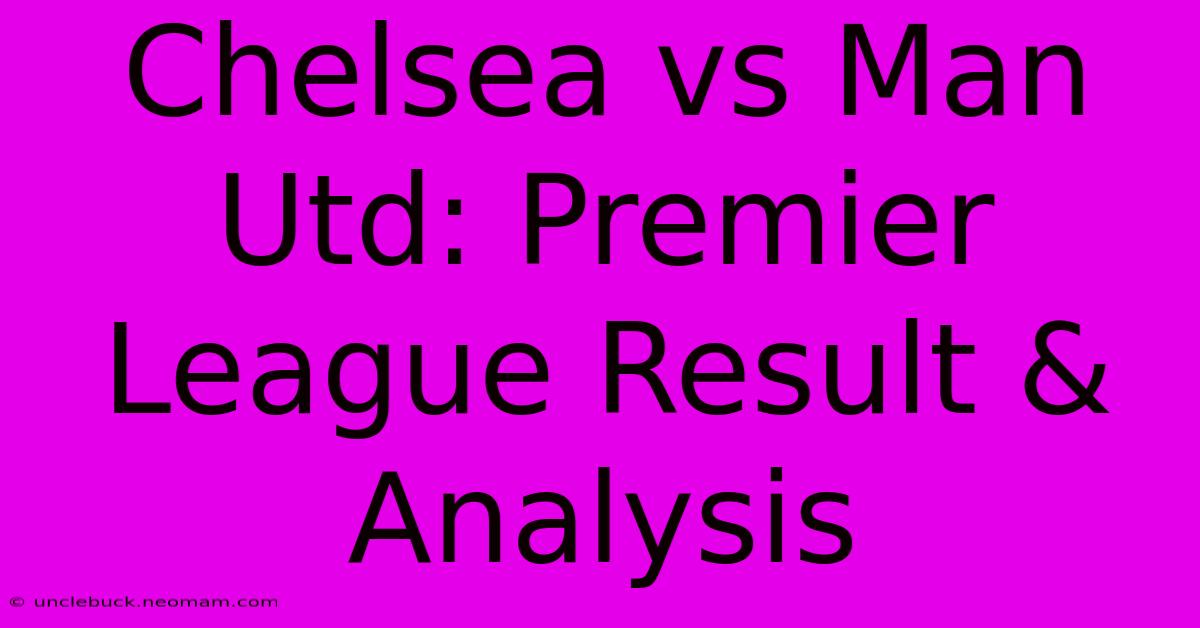 Chelsea Vs Man Utd: Premier League Result & Analysis 