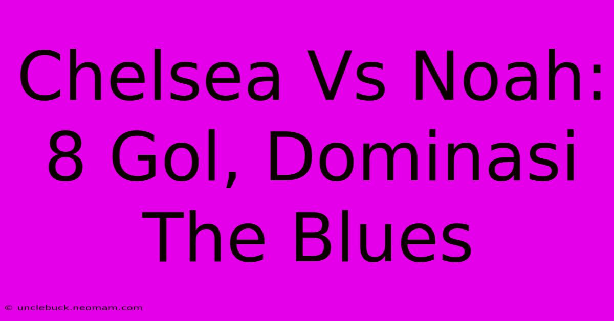 Chelsea Vs Noah: 8 Gol, Dominasi The Blues