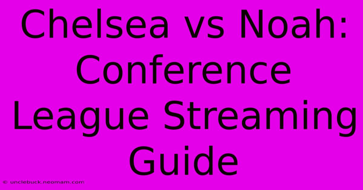 Chelsea Vs Noah: Conference League Streaming Guide