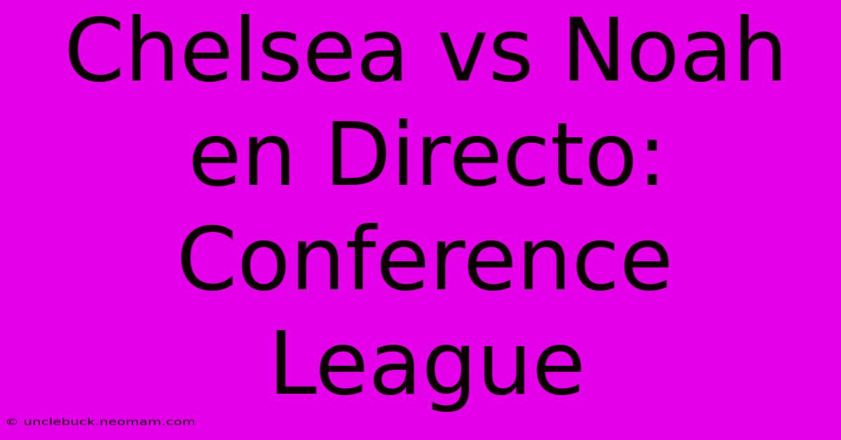 Chelsea Vs Noah En Directo: Conference League