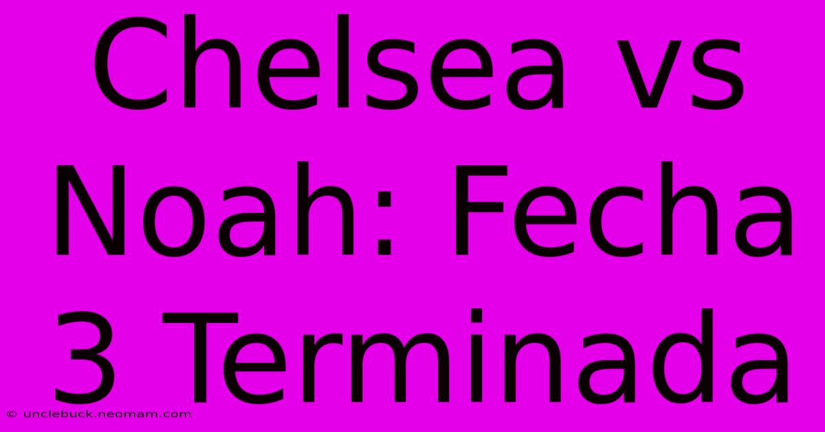 Chelsea Vs Noah: Fecha 3 Terminada