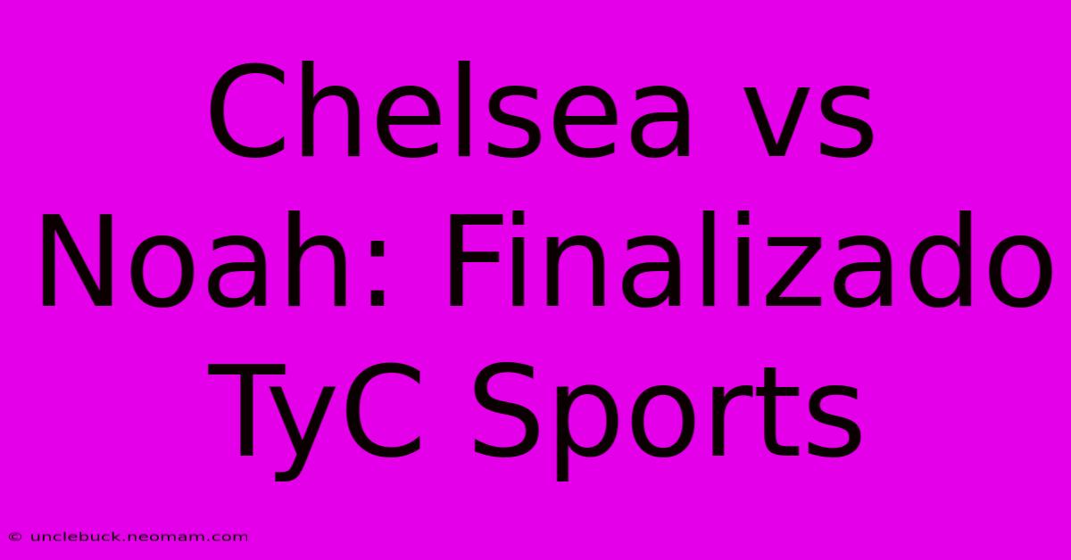 Chelsea Vs Noah: Finalizado TyC Sports