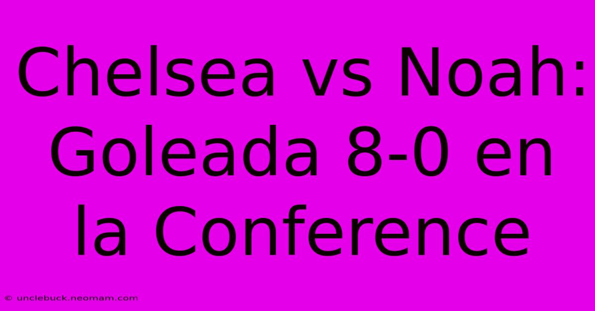 Chelsea Vs Noah: Goleada 8-0 En La Conference 