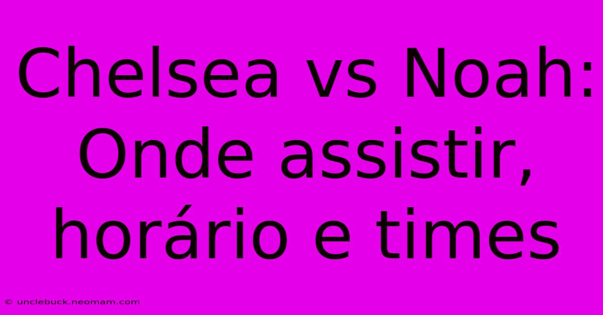 Chelsea Vs Noah: Onde Assistir, Horário E Times