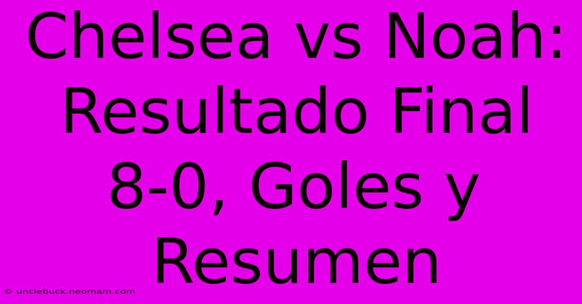 Chelsea Vs Noah: Resultado Final 8-0, Goles Y Resumen