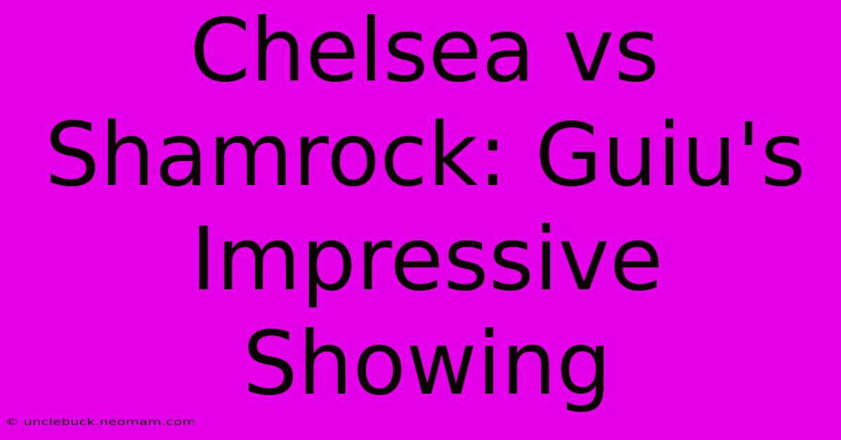 Chelsea Vs Shamrock: Guiu's Impressive Showing