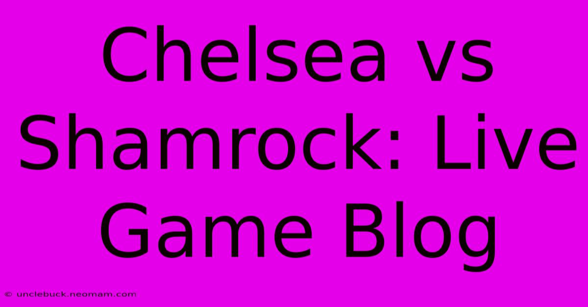 Chelsea Vs Shamrock: Live Game Blog