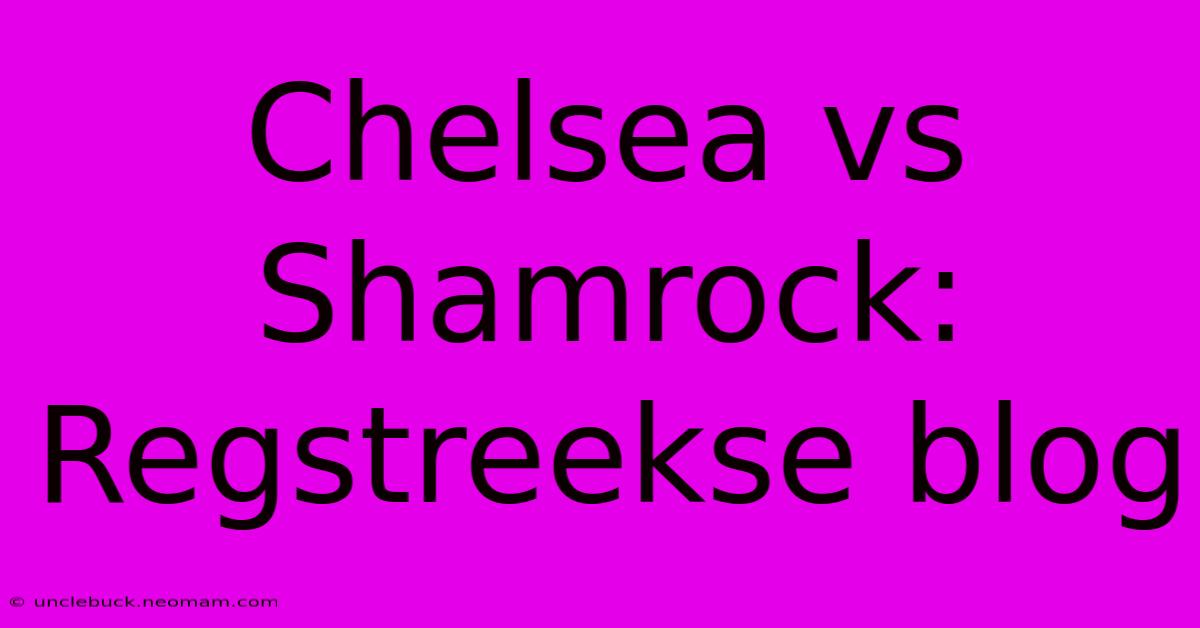 Chelsea Vs Shamrock: Regstreekse Blog