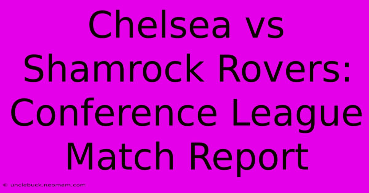 Chelsea Vs Shamrock Rovers: Conference League Match Report