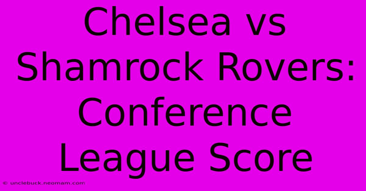 Chelsea Vs Shamrock Rovers: Conference League Score