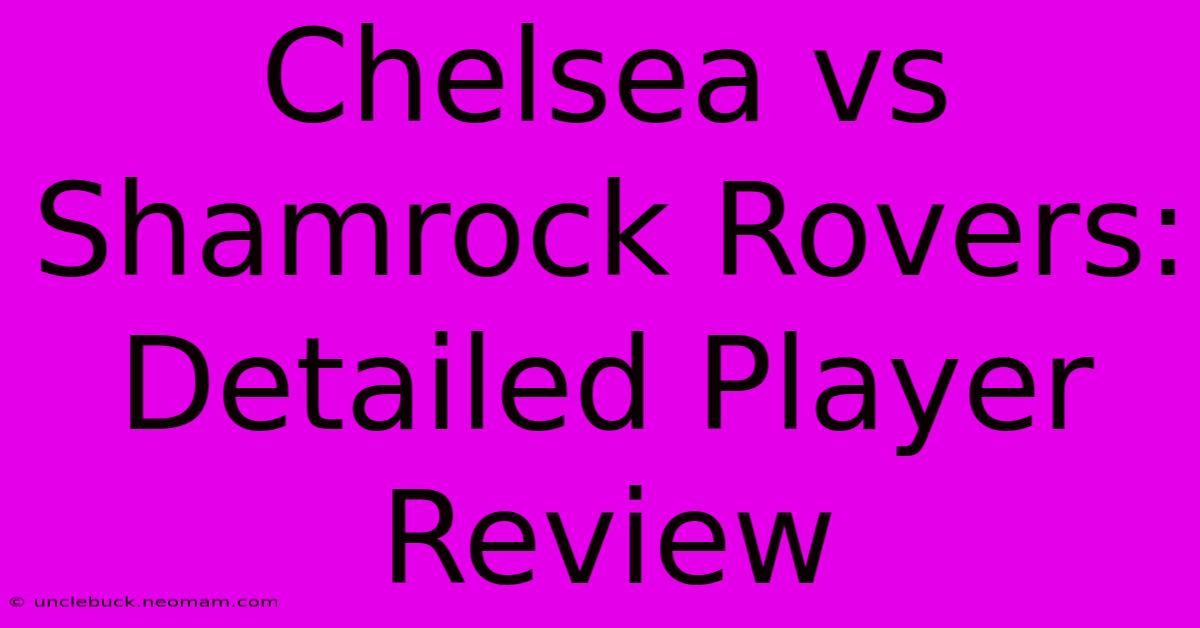 Chelsea Vs Shamrock Rovers: Detailed Player Review