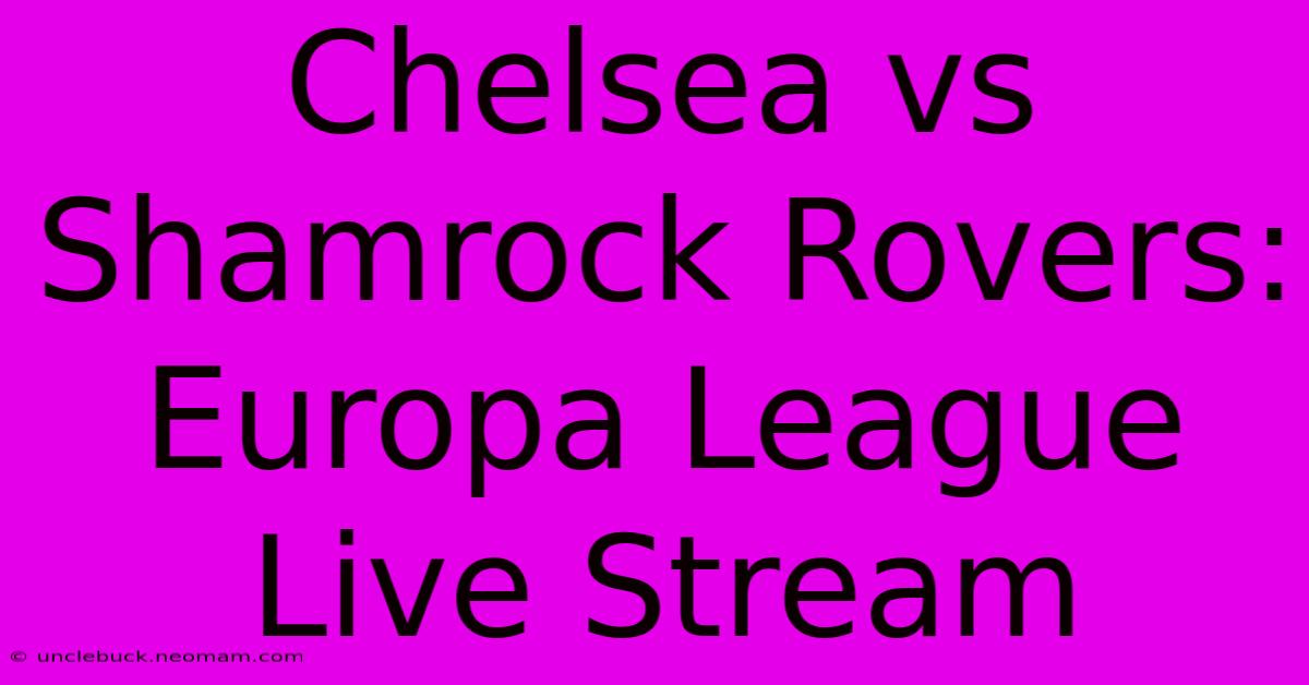 Chelsea Vs Shamrock Rovers: Europa League Live Stream