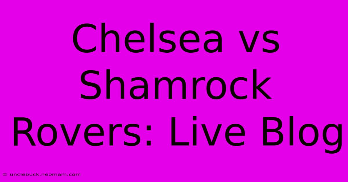 Chelsea Vs Shamrock Rovers: Live Blog