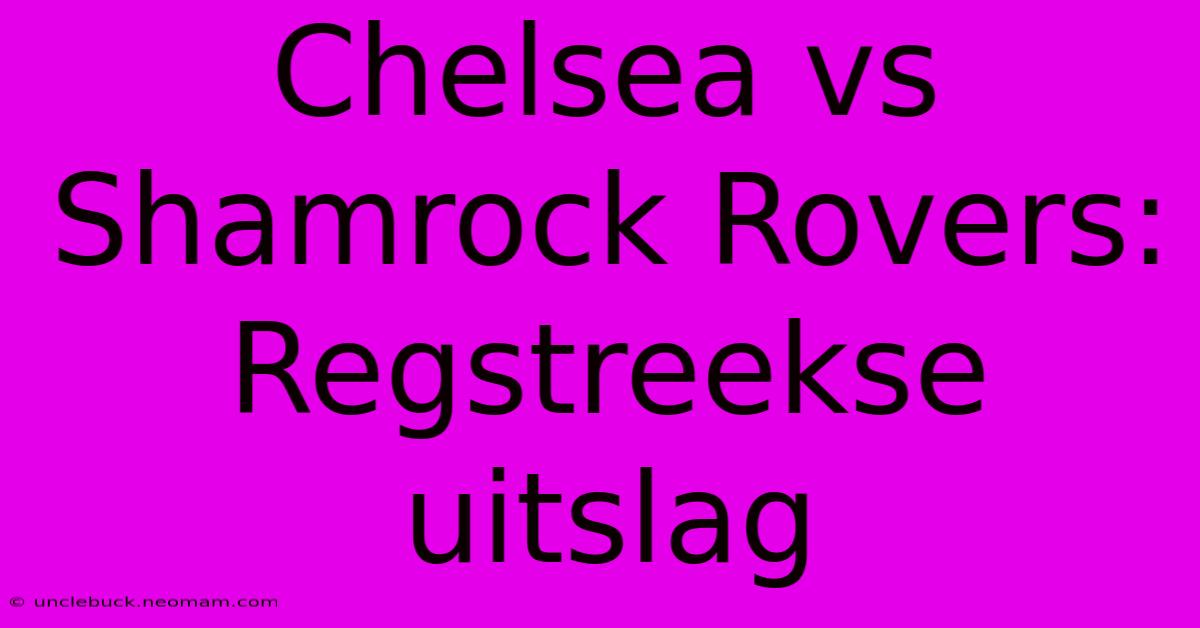 Chelsea Vs Shamrock Rovers: Regstreekse Uitslag