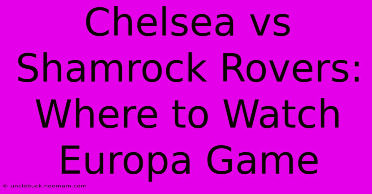 Chelsea Vs Shamrock Rovers: Where To Watch Europa Game