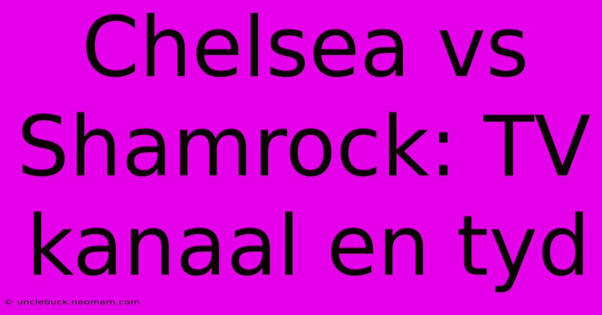 Chelsea Vs Shamrock: TV Kanaal En Tyd