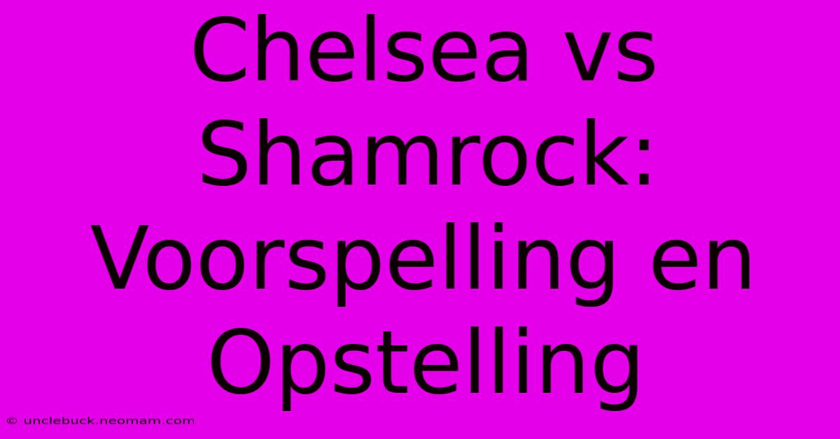 Chelsea Vs Shamrock: Voorspelling En Opstelling