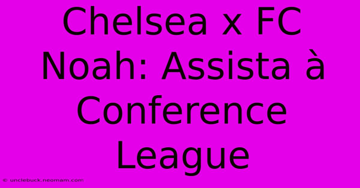 Chelsea X FC Noah: Assista À Conference League