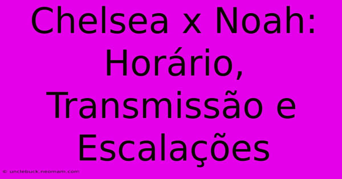 Chelsea X Noah: Horário, Transmissão E Escalações 