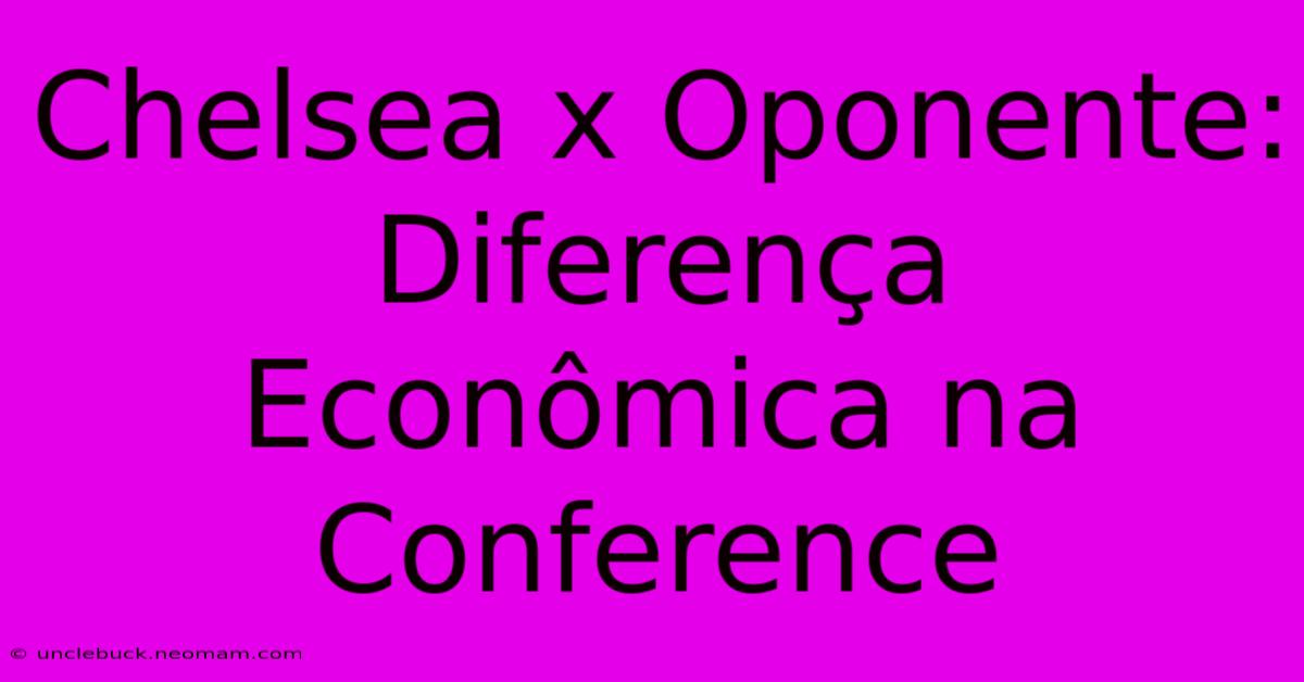 Chelsea X Oponente: Diferença Econômica Na Conference