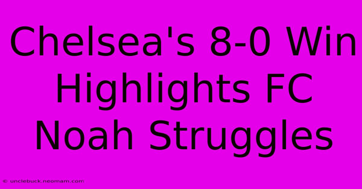 Chelsea's 8-0 Win Highlights FC Noah Struggles 