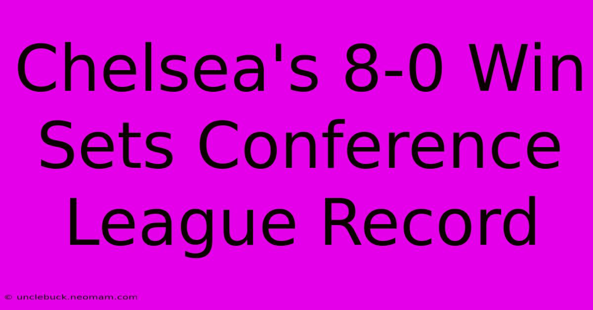 Chelsea's 8-0 Win Sets Conference League Record 