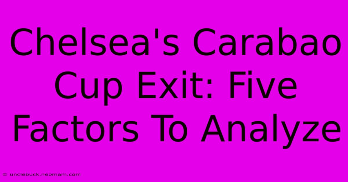 Chelsea's Carabao Cup Exit: Five Factors To Analyze 