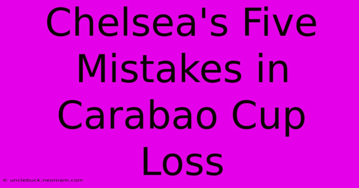 Chelsea's Five Mistakes In Carabao Cup Loss