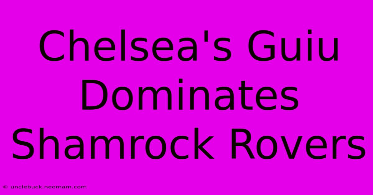 Chelsea's Guiu Dominates Shamrock Rovers