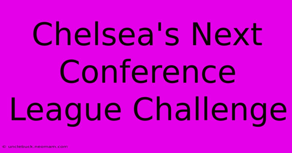 Chelsea's Next Conference League Challenge