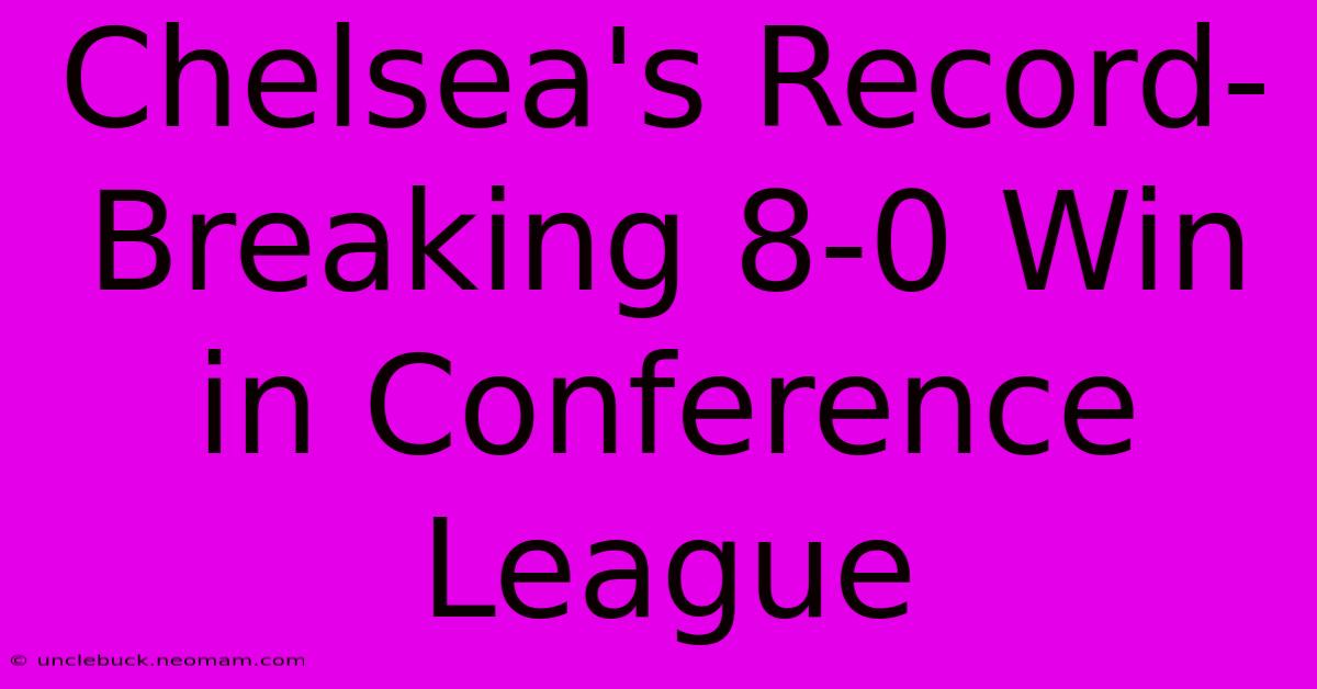 Chelsea's Record-Breaking 8-0 Win In Conference League 