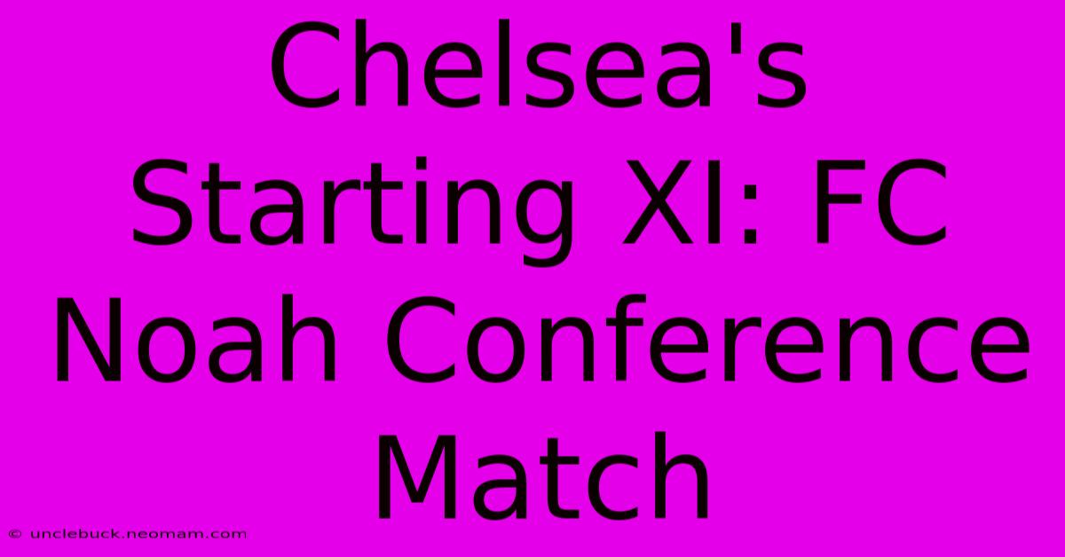 Chelsea's Starting XI: FC Noah Conference Match