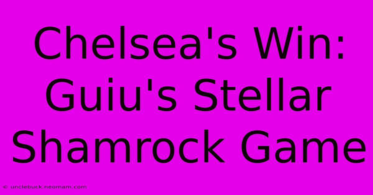 Chelsea's Win: Guiu's Stellar Shamrock Game